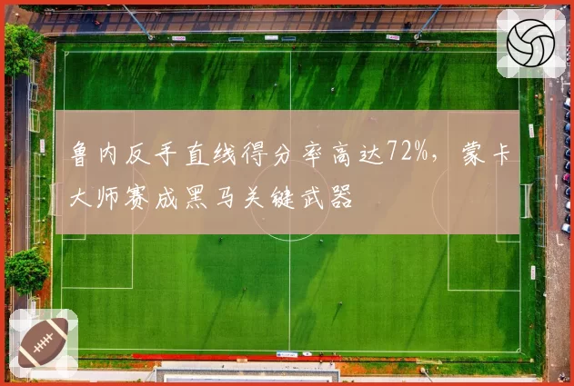 鲁内反手直线得分率高达72%，蒙卡大师赛成黑马关键武器