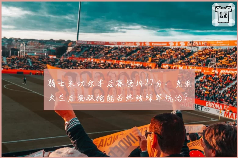 骑士米切尔季后赛场均27分,克利夫兰后场双枪能否终结绿军统治?