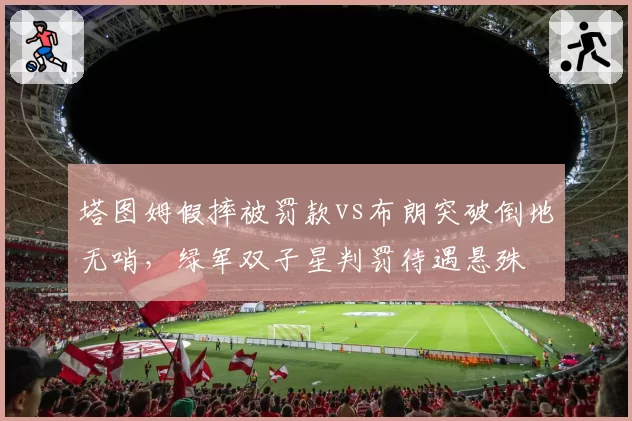 塔图姆假摔被罚款vs布朗突破倒地无哨，绿军双子星判罚待遇悬殊