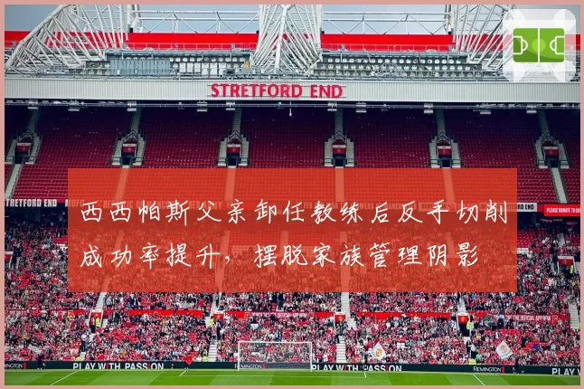 西西帕斯父亲卸任教练后反手切削成功率提升，摆脱家族管理阴影