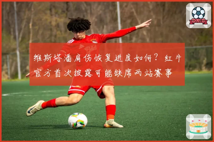 维斯塔潘肩伤恢复进度如何？红牛官方首次披露可能缺席两站赛事