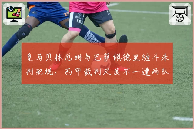 皇马贝林厄姆与巴萨佩德里缠斗未判犯规，西甲裁判尺度不一遭两队联合抗议