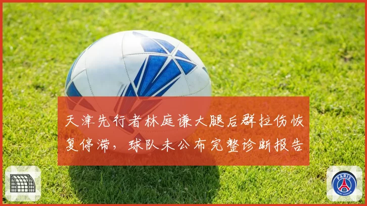 天津先行者林庭谦大腿后群拉伤恢复停滞，球队未公布完整诊断报告引猜测