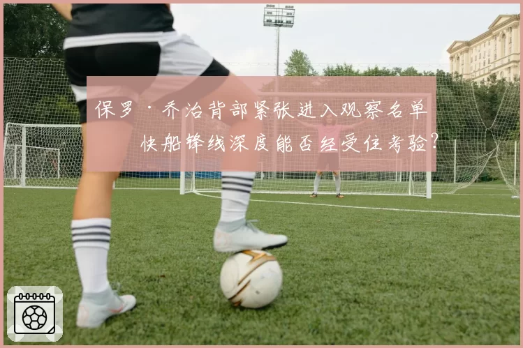 保罗·乔治背部紧张进入观察名单，快船锋线深度能否经受住考验？