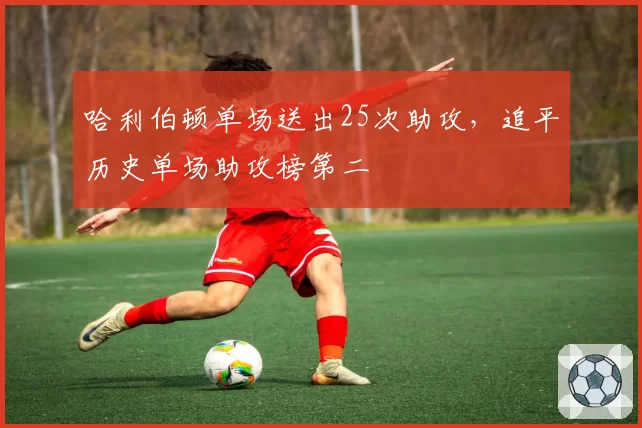 哈利伯顿单场送出25次助攻,追平历史单场助攻榜第二