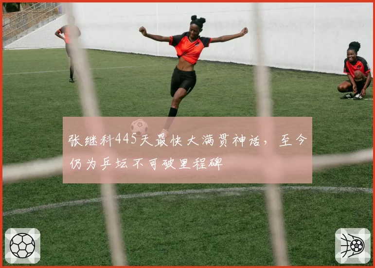 张继科445天最快大满贯神话，至今仍为乒坛不可破里程碑