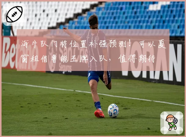 海牛队门将位置补强预测！可以夏窗租借鲁能王牌入队，值得期待