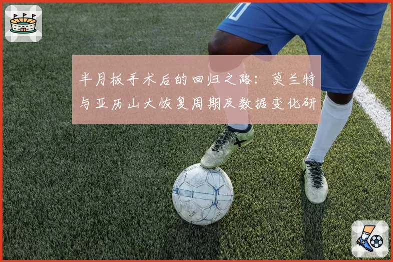 半月板手术后的回归之路：莫兰特与亚历山大恢复周期及数据变化研究