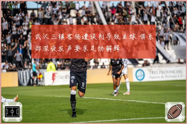 武汉三镇客场遭误判导致丢球 俱乐部深夜发声要求足协解释