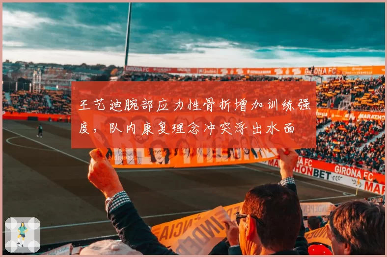 王艺迪腕部应力性骨折增加训练强度，队内康复理念冲突浮出水面