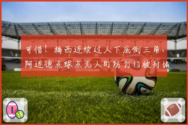 可惜！梅西连续过人下底倒三角，阿连德点球点无人盯防打门被封堵
