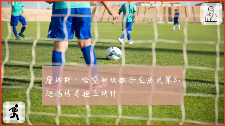 詹姆斯·哈登助攻数升至历史第8，超越传奇控卫纳什