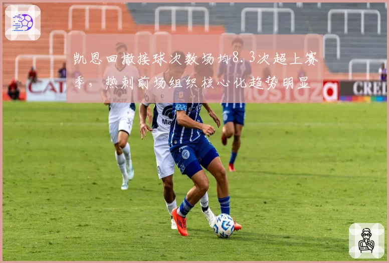 凯恩回撤接球次数场均8.3次超上赛季，热刺前场组织核心化趋势明显