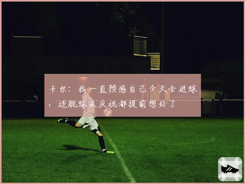 卡尔:我一直预感自己今天会进球,连脱球衣庆祝都提前想好了