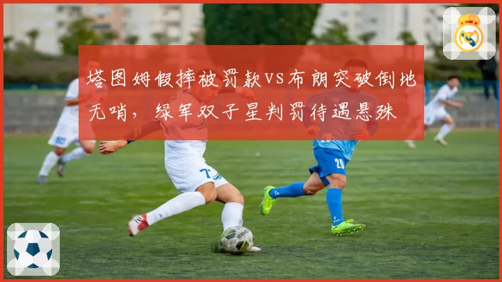 塔图姆假摔被罚款vs布朗突破倒地无哨，绿军双子星判罚待遇悬殊