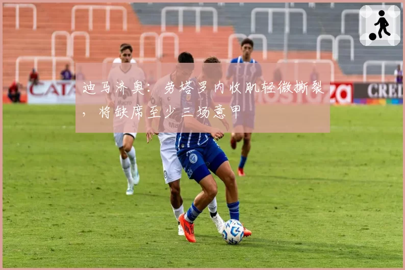 迪马济奥：劳塔罗内收肌轻微撕裂，将缺席至少三场意甲