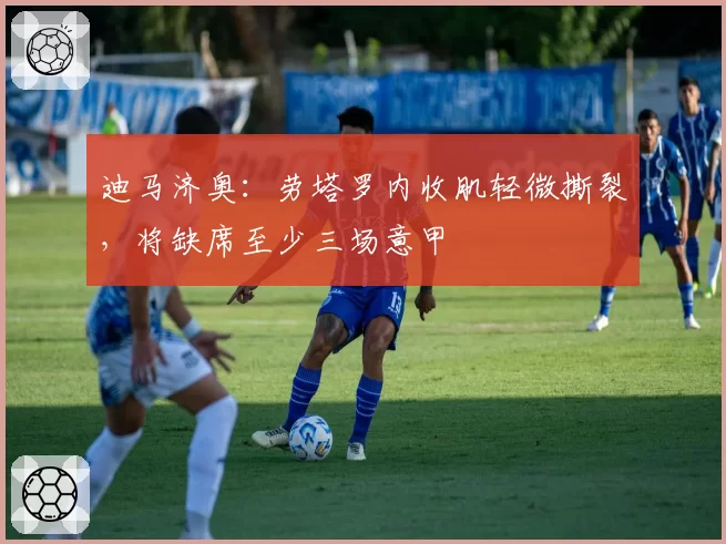 迪马济奥：劳塔罗内收肌轻微撕裂，将缺席至少三场意甲